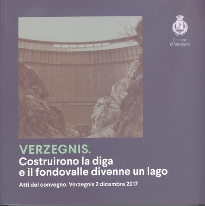 Copertina  Verzegnis : Costruirono la diga e il fondovalle divenne un lago : Atti del convegno : Verzegnis 2 dicembre 2017